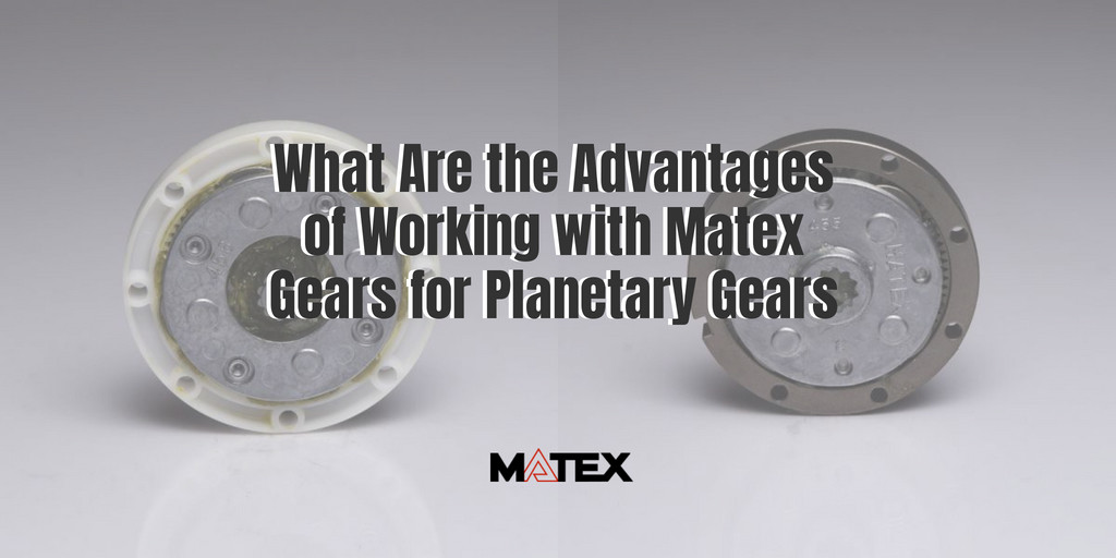Advantages of Working With Matex Gears for Planetary Gears