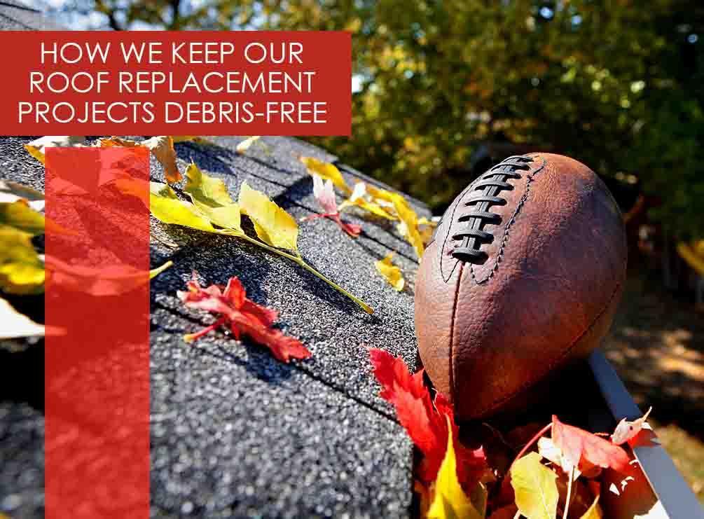 How We Keep Our Roof Replacement Projects Debris Free